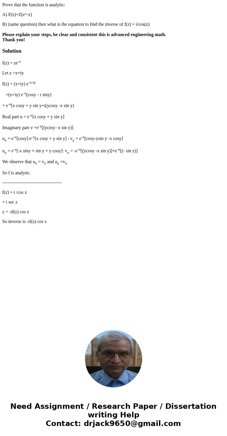 Prove that the function is analytic: A) F(z)=Z(e^-z) B) (same question) then what is the equation to find the inverse of f(z) = i/cos(z) Please explain your ste Prove that the function is analytic: A) F(z)=Z(e^-z) B) (same question) then what is the equation to find the inverse of f(z) = i/cos(z) Please explain your ste