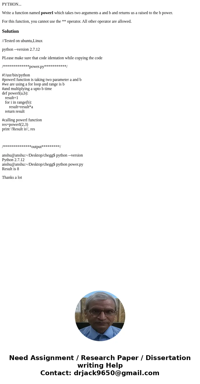 PYTHON... Write a function named powerI which takes two arguments a and b and returns us a raised to the b power. For this function, you cannot use the ** opera PYTHON... Write a function named powerI which takes two arguments a and b and returns us a raised to the b power. For this function, you cannot use the ** opera