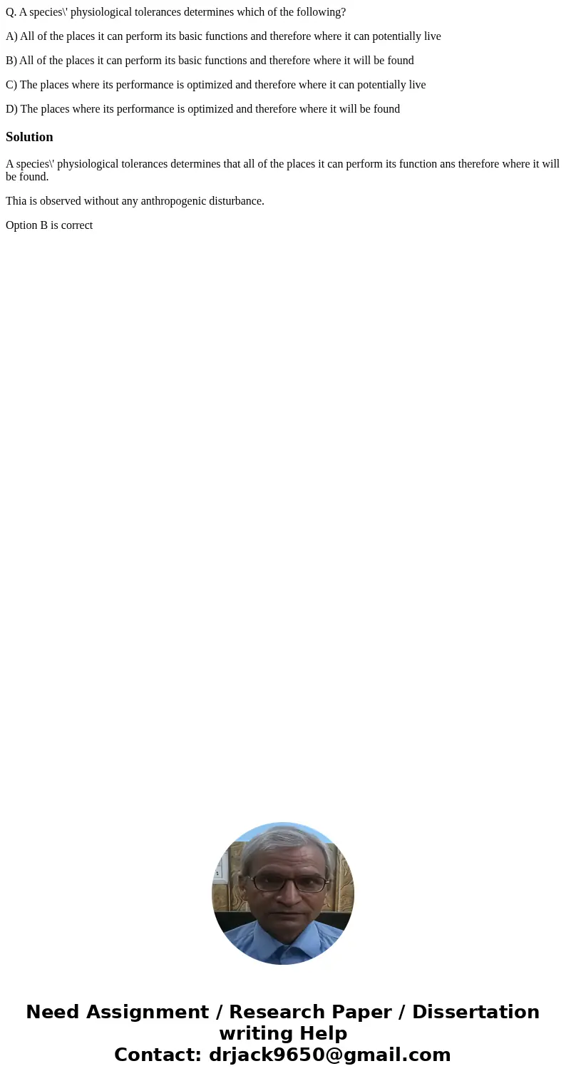 Q. A species\' physiological tolerances determines which of the following? A) All of the places it can perform its basic functions and therefore where it can po