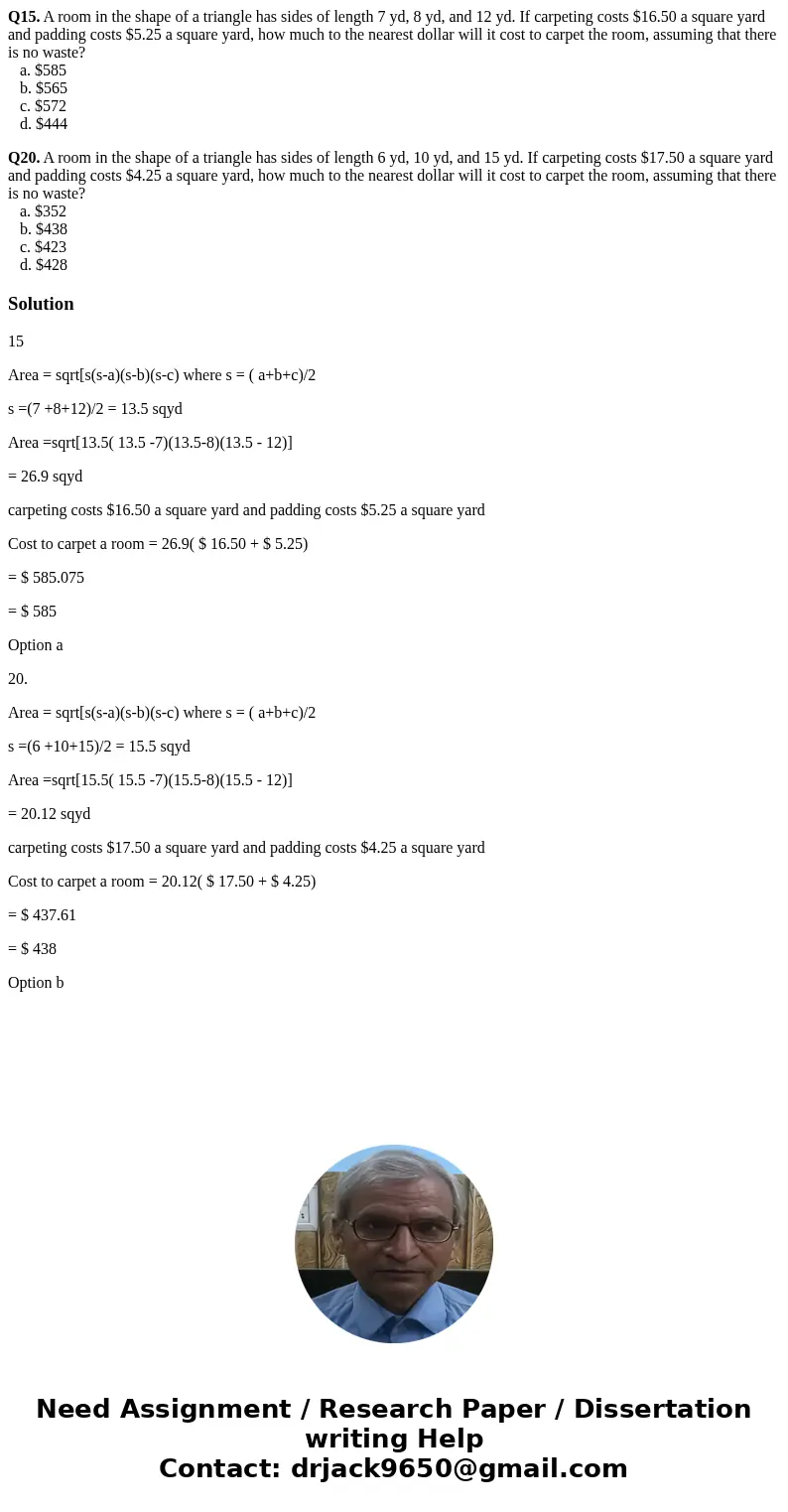 Q15. A room in the shape of a triangle has sides of length 7 yd, 8 yd, and 12 yd. If carpeting costs $16.50 a square yard and padding costs $5.25 a square yard, Q15. A room in the shape of a triangle has sides of length 7 yd, 8 yd, and 12 yd. If carpeting costs $16.50 a square yard and padding costs $5.25 a square yard,