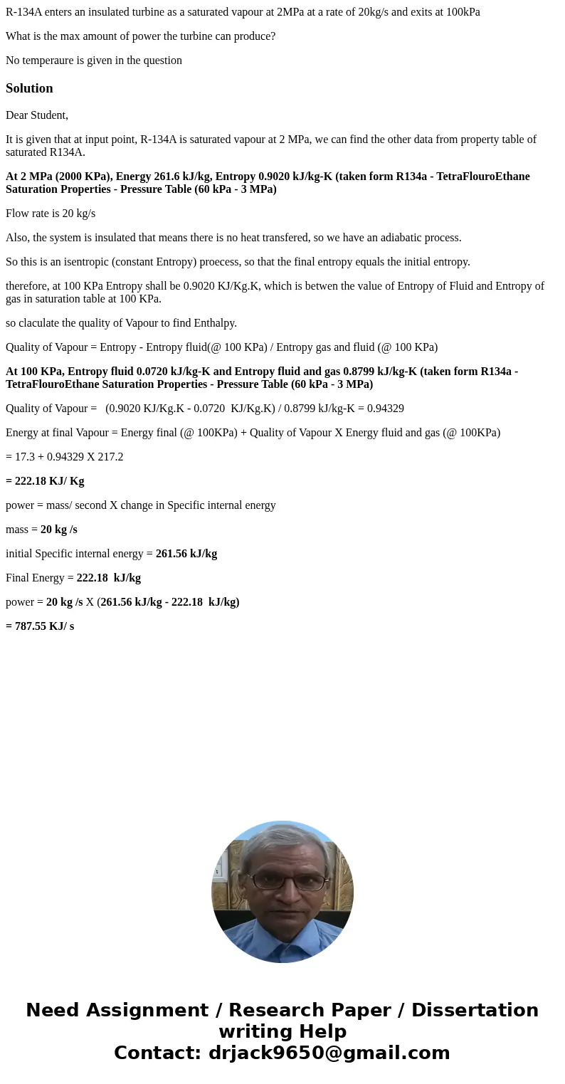R-134A enters an insulated turbine as a saturated vapour at 2MPa at a rate of 20kg/s and exits at 100kPa What is the max amount of power the turbine can produce R-134A enters an insulated turbine as a saturated vapour at 2MPa at a rate of 20kg/s and exits at 100kPa What is the max amount of power the turbine can produce