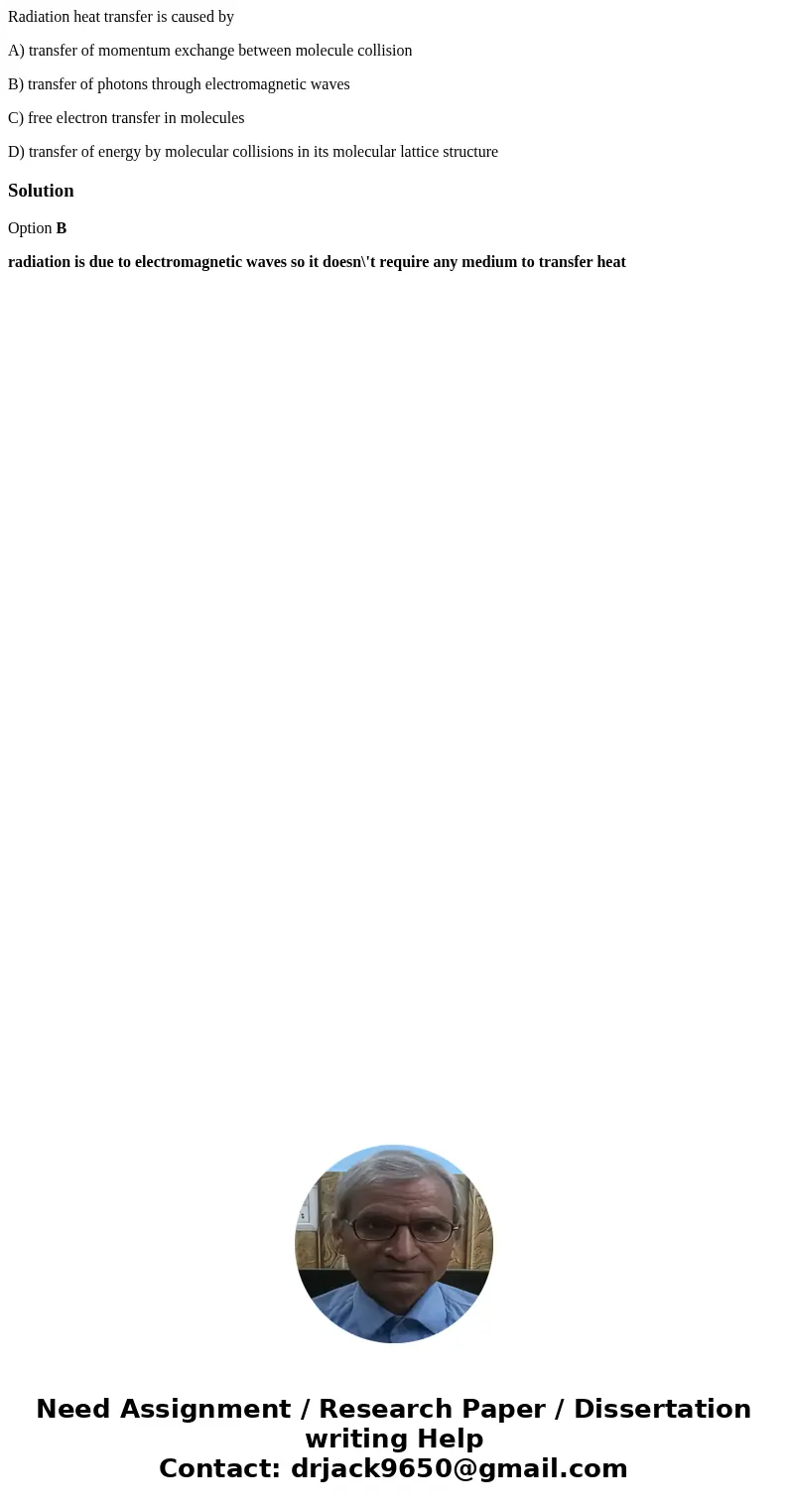 Radiation heat transfer is caused by A) transfer of momentum exchange between molecule collision B) transfer of photons through electromagnetic waves C) free el Radiation heat transfer is caused by A) transfer of momentum exchange between molecule collision B) transfer of photons through electromagnetic waves C) free el