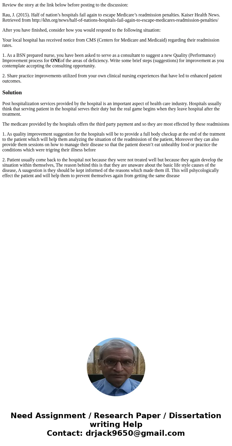 Review the story at the link below before posting to the discussion: Rau, J. (2015). Half of nation’s hospitals fail again to escape Medicare’s readmission pena Review the story at the link below before posting to the discussion: Rau, J. (2015). Half of nation’s hospitals fail again to escape Medicare’s readmission pena