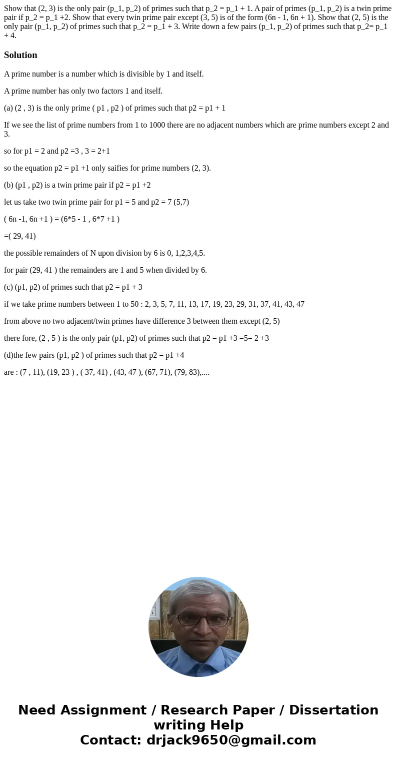 Show that (2, 3) is the only pair (p_1, p_2) of primes such that p_2 = p_1 + 1. A pair of primes (p_1, p_2) is a twin prime pair if p_2 = p_1 +2. Show that eve  Show that (2, 3) is the only pair (p_1, p_2) of primes such that p_2 = p_1 + 1. A pair of primes (p_1, p_2) is a twin prime pair if p_2 = p_1 +2. Show that eve