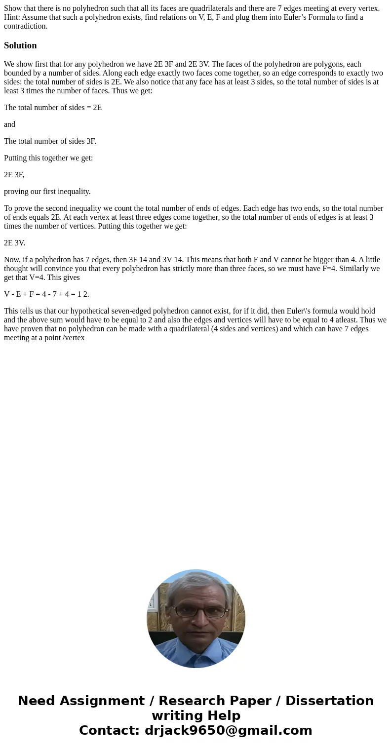 Show that there is no polyhedron such that all its faces are quadrilaterals and there are 7 edges meeting at every vertex. Hint: Assume that such a polyhedron e Show that there is no polyhedron such that all its faces are quadrilaterals and there are 7 edges meeting at every vertex. Hint: Assume that such a polyhedron e