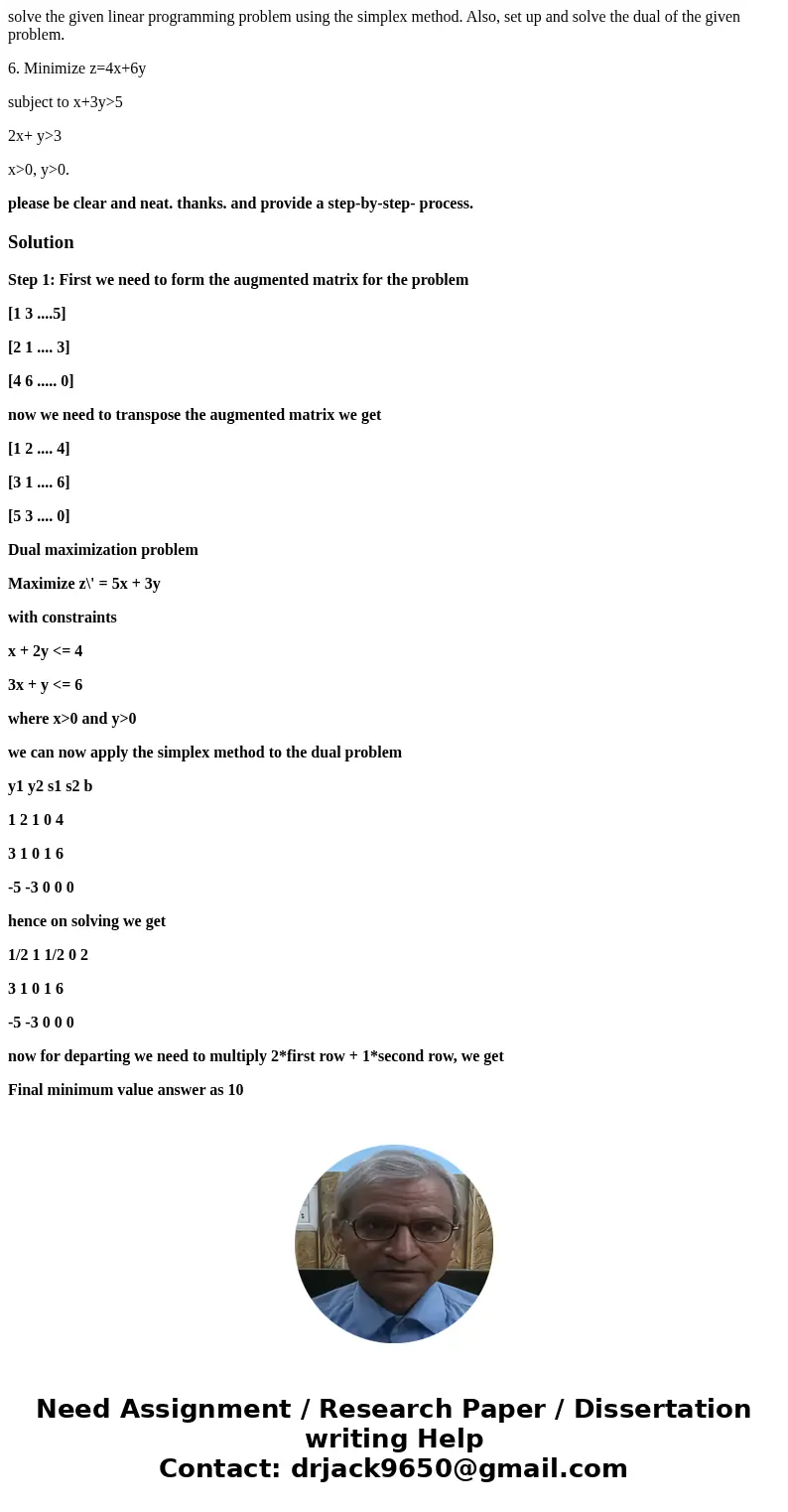 solve the given linear programming problem using the simplex method. Also, set up and solve the dual of the given problem. 6. Minimize z=4x+6y subject to x+3y&g solve the given linear programming problem using the simplex method. Also, set up and solve the dual of the given problem. 6. Minimize z=4x+6y subject to x+3y&g