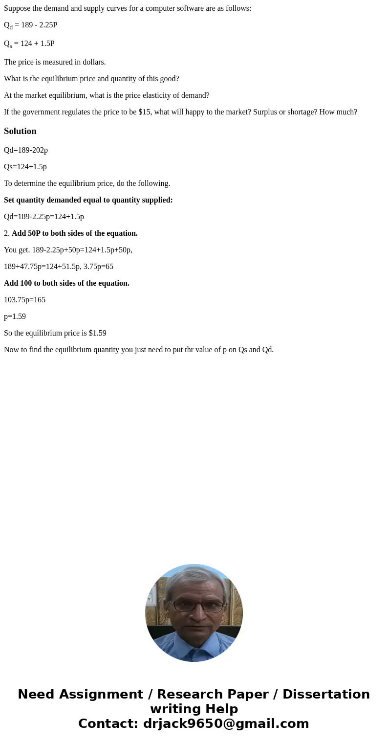 Suppose the demand and supply curves for a computer software are as follows: Qd = 189 - 2.25P Qs = 124 + 1.5P The price is measured in dollars. What is the equi Suppose the demand and supply curves for a computer software are as follows: Qd = 189 - 2.25P Qs = 124 + 1.5P The price is measured in dollars. What is the equi