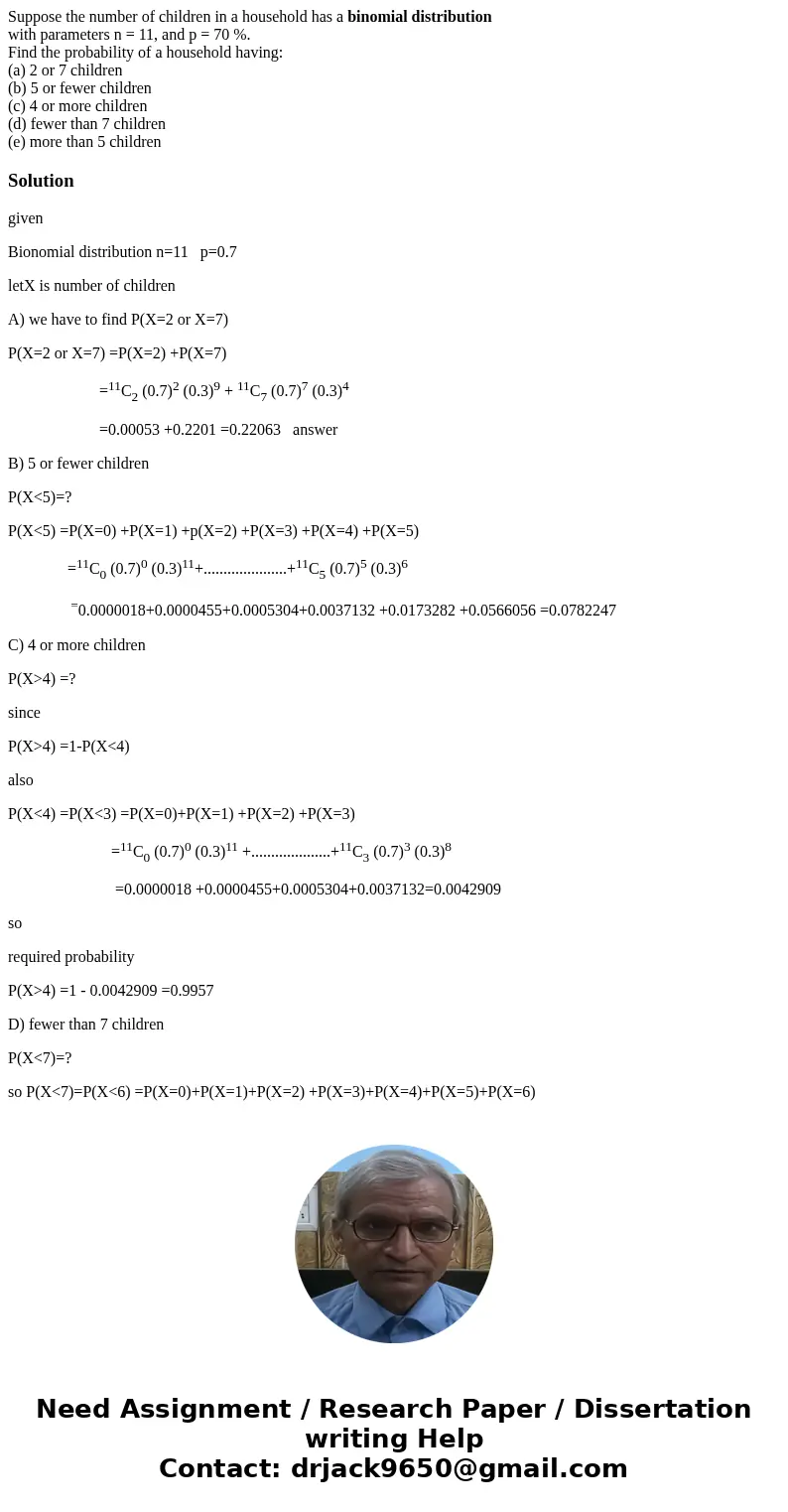 Suppose the number of children in a household has a binomial distribution with parameters n = 11, and p = 70 %. Find the probability of a household having: (a)  Suppose the number of children in a household has a binomial distribution with parameters n = 11, and p = 70 %. Find the probability of a household having: (a)