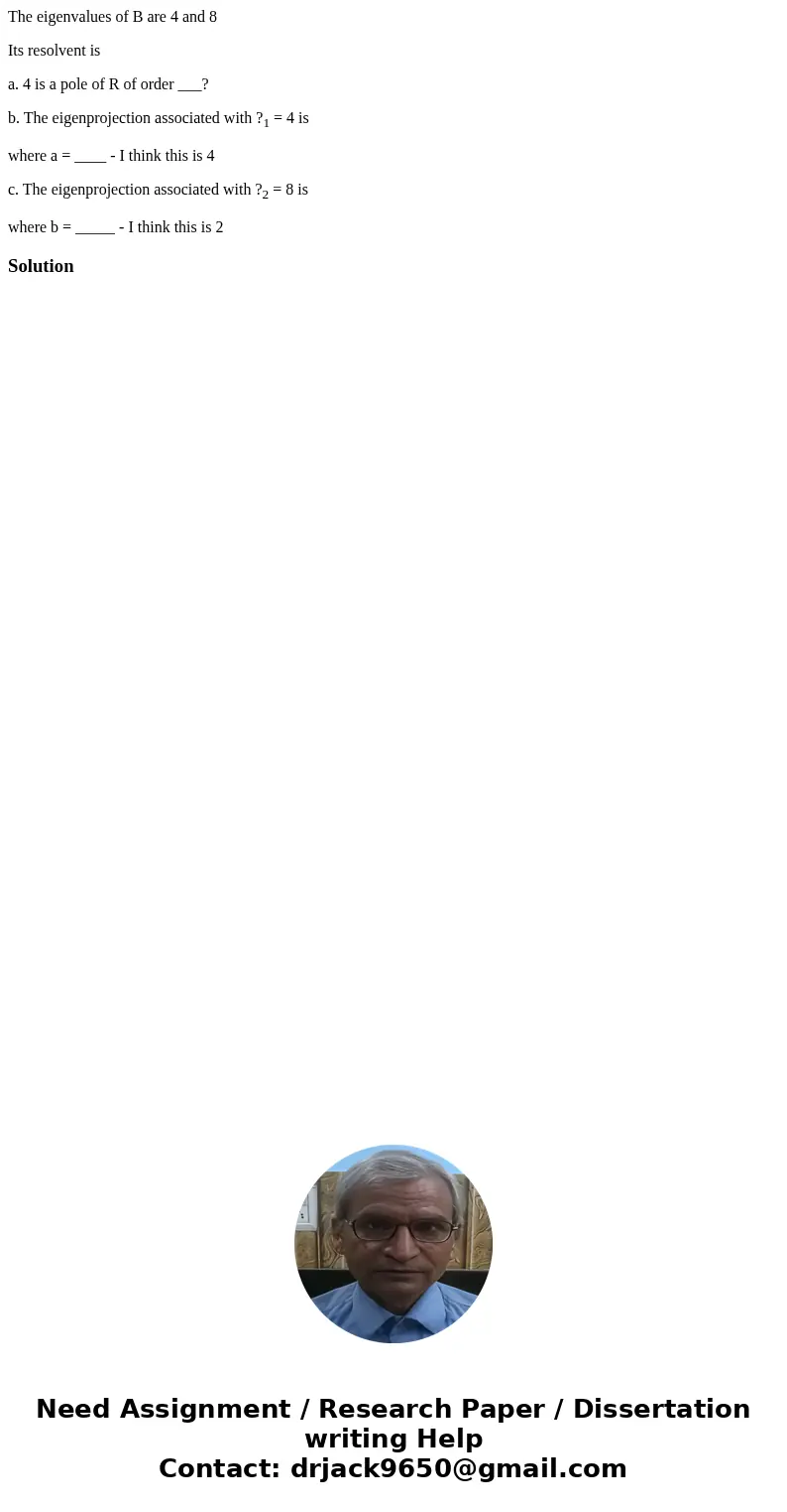 The eigenvalues of B are 4 and 8 Its resolvent is a. 4 is a pole of R of order ___? b. The eigenprojection associated with ?1 = 4 is where a = ____ - I think th The eigenvalues of B are 4 and 8 Its resolvent is a. 4 is a pole of R of order ___? b. The eigenprojection associated with ?1 = 4 is where a = ____ - I think th