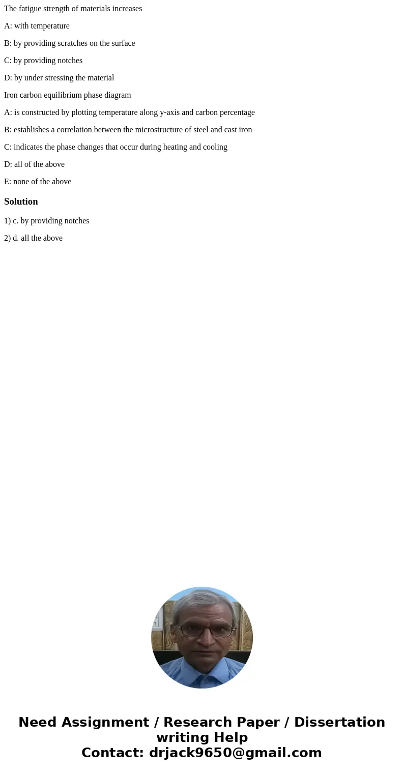 The fatigue strength of materials increases A: with temperature B: by providing scratches on the surface C: by providing notches D: by under stressing the mater The fatigue strength of materials increases A: with temperature B: by providing scratches on the surface C: by providing notches D: by under stressing the mater