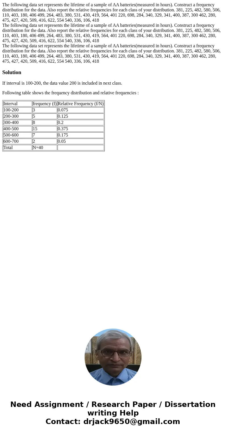 The following data set represents the lifetime of a sample of AA batteries(measured in hours). Construct a frequency distribution for the data. Also report the  The following data set represents the lifetime of a sample of AA batteries(measured in hours). Construct a frequency distribution for the data. Also report the