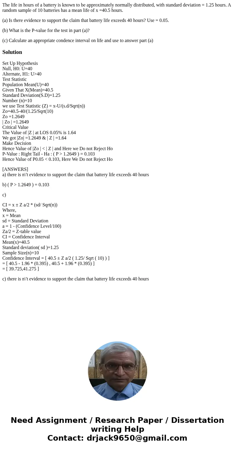 The life in hours of a battery is known to be approximately normally distributed, with standard deviation = 1.25 hours. A random sample of 10 batteries has a me The life in hours of a battery is known to be approximately normally distributed, with standard deviation = 1.25 hours. A random sample of 10 batteries has a me