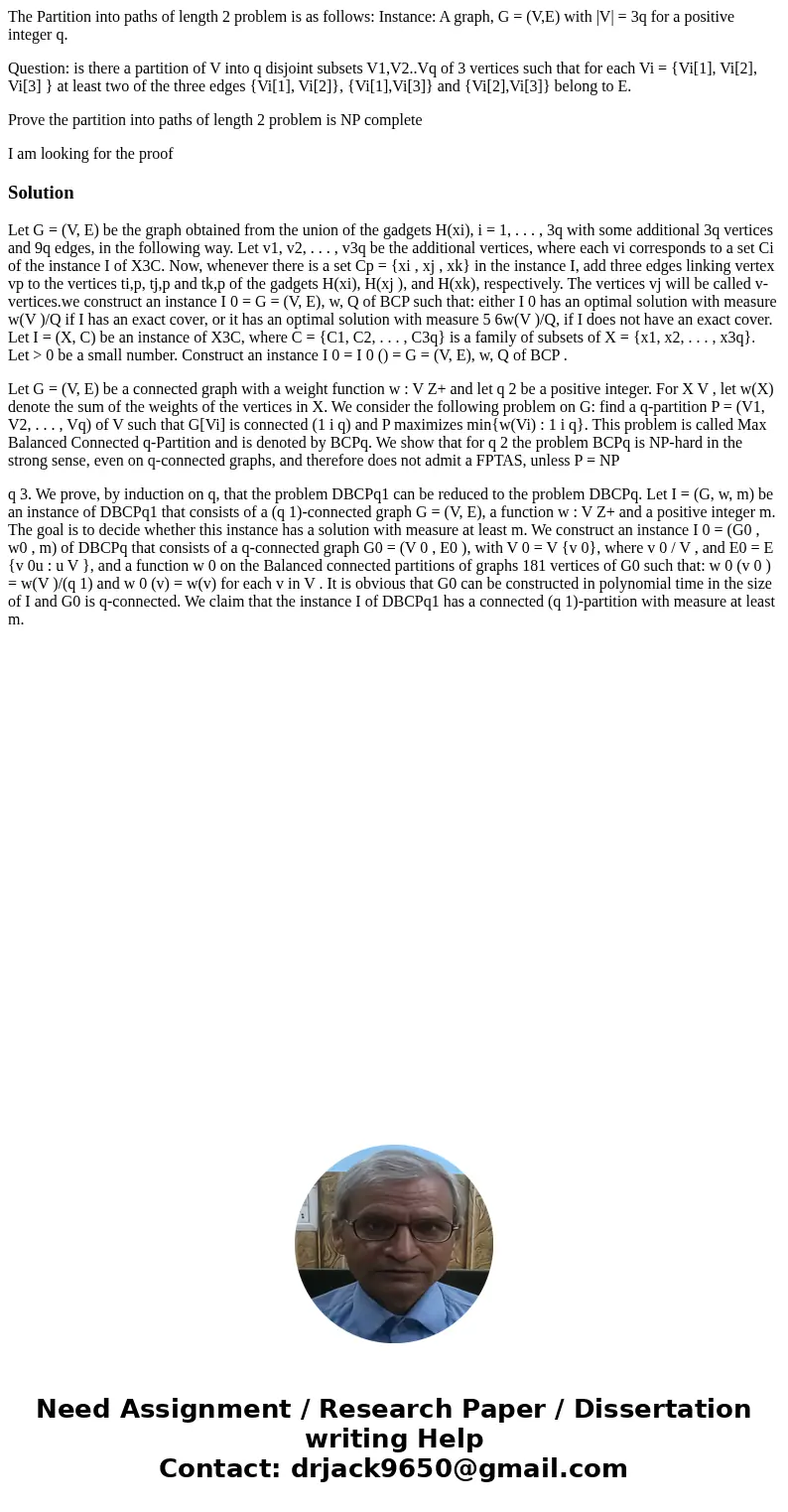 The Partition into paths of length 2 problem is as follows: Instance: A graph, G = (V,E) with |V| = 3q for a positive integer q. Question: is there a partition  The Partition into paths of length 2 problem is as follows: Instance: A graph, G = (V,E) with |V| = 3q for a positive integer q. Question: is there a partition