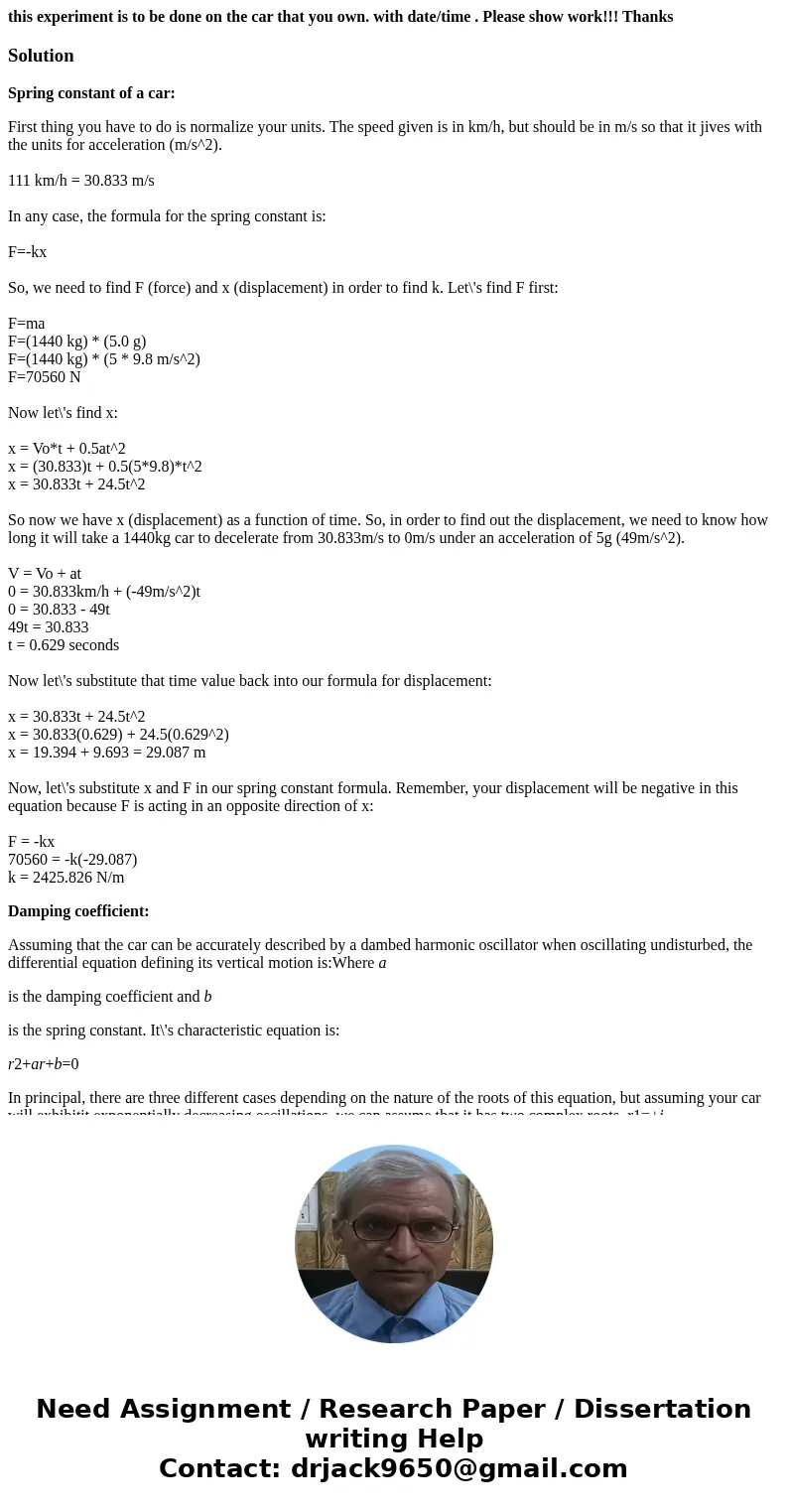 this experiment is to be done on the car that you own. with date/time . Please show work!!! ThanksSolutionSpring constant of a car: First thing you have to do i this experiment is to be done on the car that you own. with date/time . Please show work!!! ThanksSolutionSpring constant of a car: First thing you have to do i
