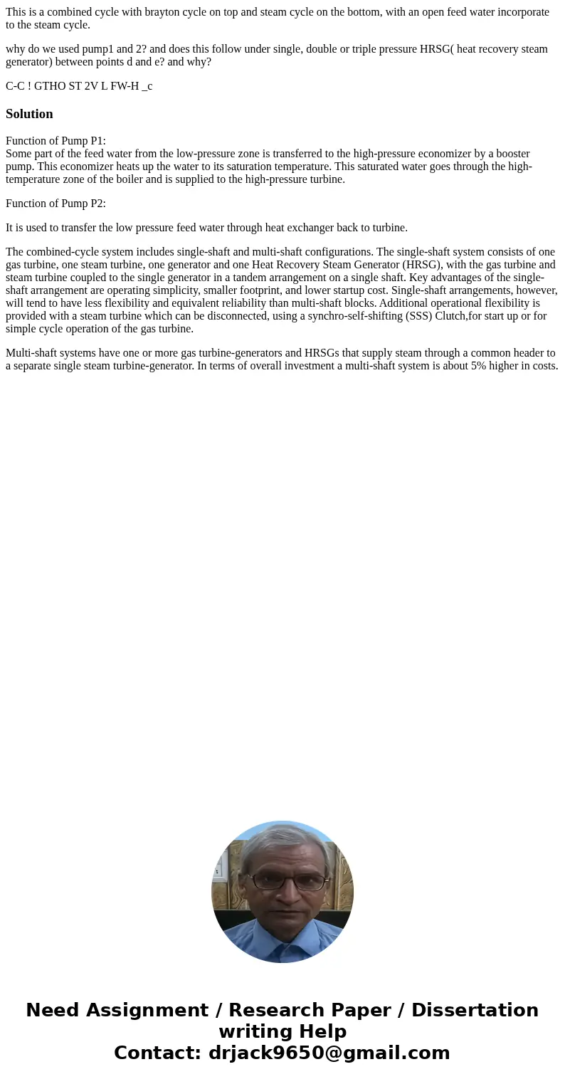 This is a combined cycle with brayton cycle on top and steam cycle on the bottom, with an open feed water incorporate to the steam cycle. why do we used pump1 a This is a combined cycle with brayton cycle on top and steam cycle on the bottom, with an open feed water incorporate to the steam cycle. why do we used pump1 a