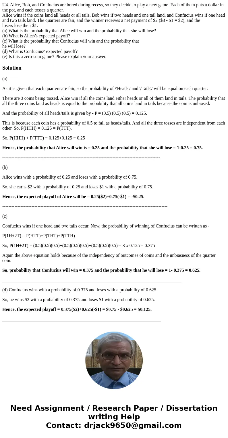 U4. Alice, Bob, and Confucius are bored during recess, so they decide to play a new game. Each of them puts a dollar in the pot, and each tosses a quarter. Alic U4. Alice, Bob, and Confucius are bored during recess, so they decide to play a new game. Each of them puts a dollar in the pot, and each tosses a quarter. Alic