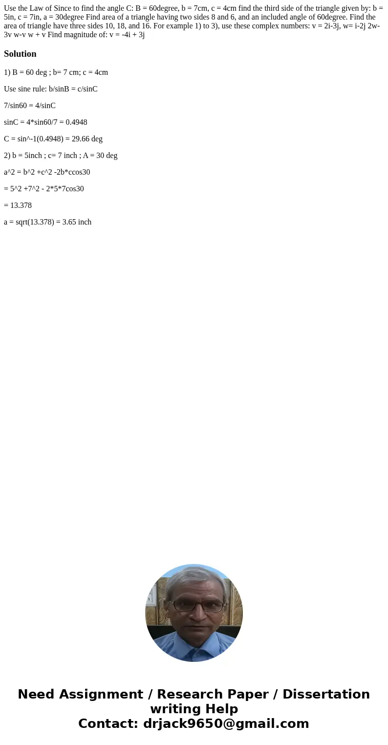 Use the Law of Since to find the angle C: B = 60degree, b = 7cm, c = 4cm find the third side of the triangle given by: b = 5in, c = 7in, a = 30degree Find area  Use the Law of Since to find the angle C: B = 60degree, b = 7cm, c = 4cm find the third side of the triangle given by: b = 5in, c = 7in, a = 30degree Find area