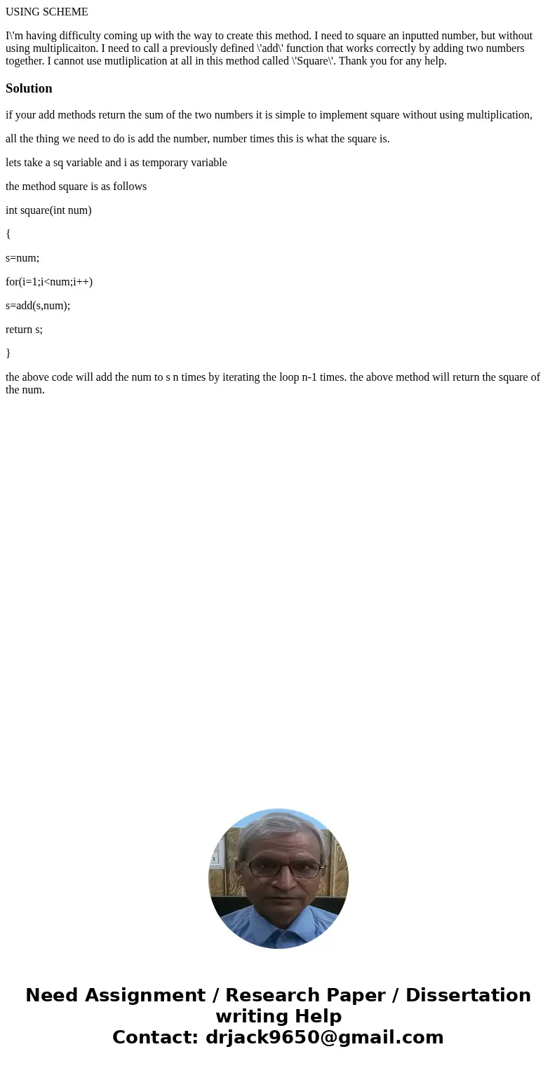 USING SCHEME I\'m having difficulty coming up with the way to create this method. I need to square an inputted number, but without using multiplicaiton. I need  USING SCHEME I\'m having difficulty coming up with the way to create this method. I need to square an inputted number, but without using multiplicaiton. I need