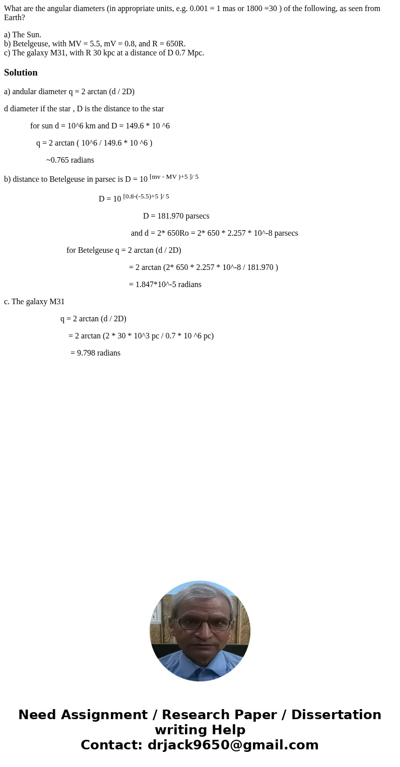 What are the angular diameters (in appropriate units, e.g. 0.001 = 1 mas or 1800 =30 ) of the following, as seen from Earth? a) The Sun. b) Betelgeuse, with MV  What are the angular diameters (in appropriate units, e.g. 0.001 = 1 mas or 1800 =30 ) of the following, as seen from Earth? a) The Sun. b) Betelgeuse, with MV
