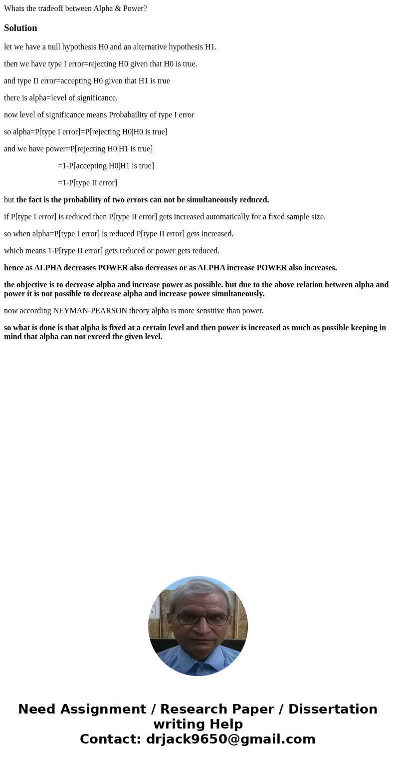 Whats the tradeoff between Alpha & Power?Solutionlet we have a null hypothesis H0 and an alternative hypothesis H1. then we have type I error=rejecting H0 g Whats the tradeoff between Alpha & Power?Solutionlet we have a null hypothesis H0 and an alternative hypothesis H1. then we have type I error=rejecting H0 g