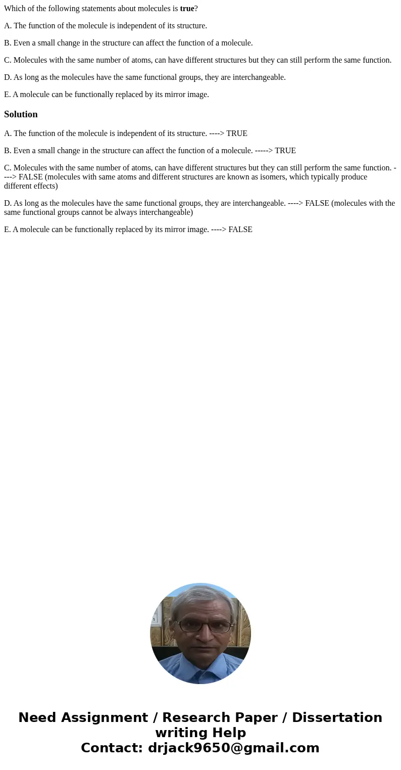 Which of the following statements about molecules is true? A. The function of the molecule is independent of its structure. B. Even a small change in the struct Which of the following statements about molecules is true? A. The function of the molecule is independent of its structure. B. Even a small change in the struct