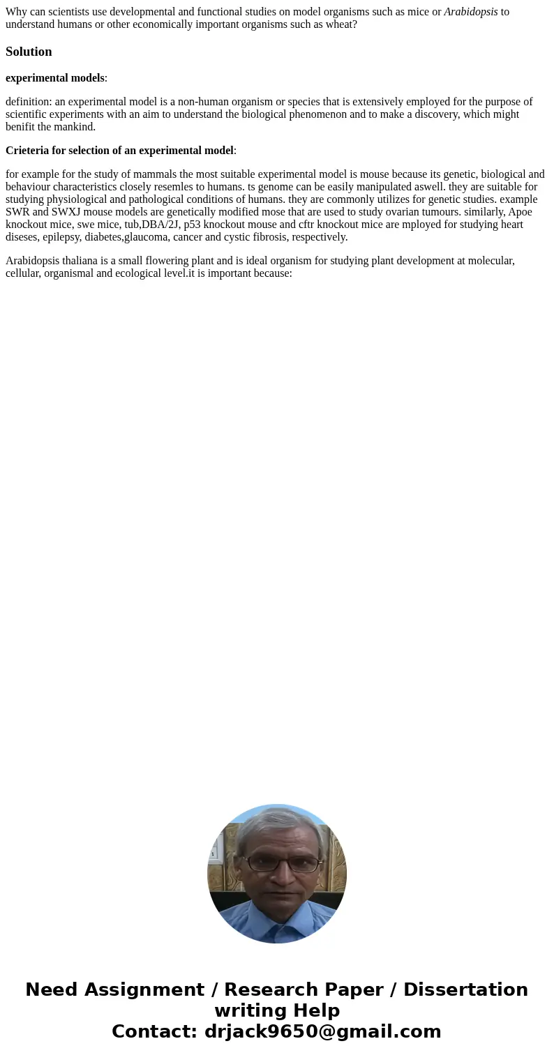 Why can scientists use developmental and functional studies on model organisms such as mice or Arabidopsis to understand humans or other economically important  Why can scientists use developmental and functional studies on model organisms such as mice or Arabidopsis to understand humans or other economically important