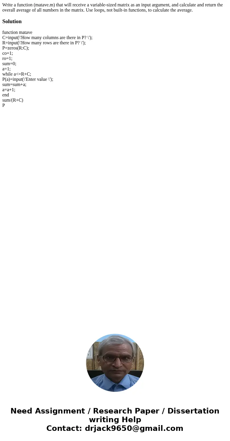 Write a function (matave.m) that will receive a variable-sized matrix as an input argument, and calculate and return the overall average of all numbers in the   Write a function (matave.m) that will receive a variable-sized matrix as an input argument, and calculate and return the overall average of all numbers in the
