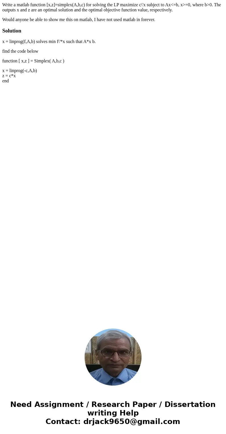Write a matlab function [x,z]=simplex(A,b,c) for solving the LP maximize c\'x subject to Ax<=b, x>=0, where b>0. The outputs x and z are an optimal sol