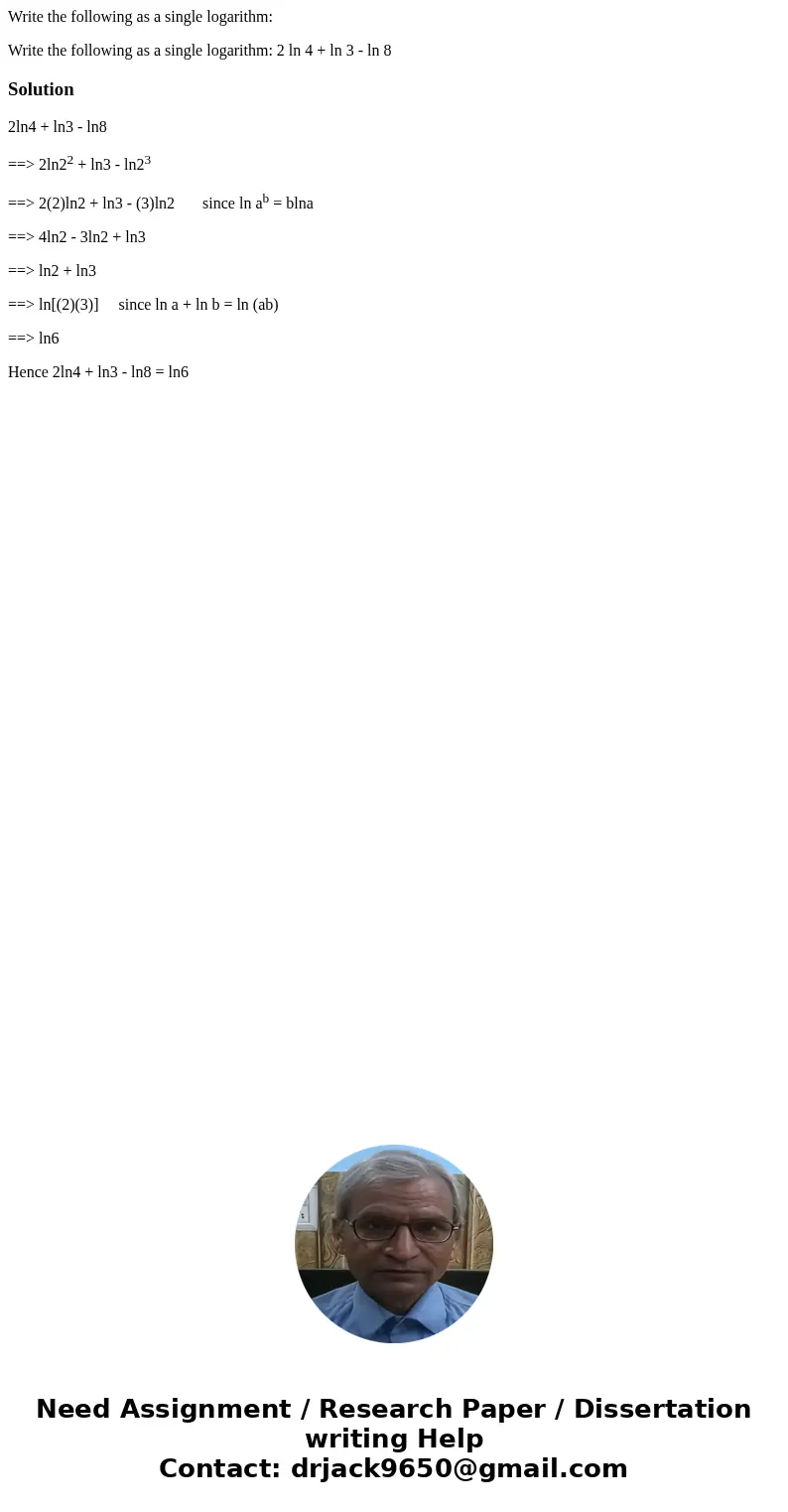 Write the following as a single logarithm: Write the following as a single logarithm: 2 ln 4 + ln 3 - ln 8Solution2ln4 + ln3 - ln8 ==> 2ln22 + ln3 - ln23 ==&
