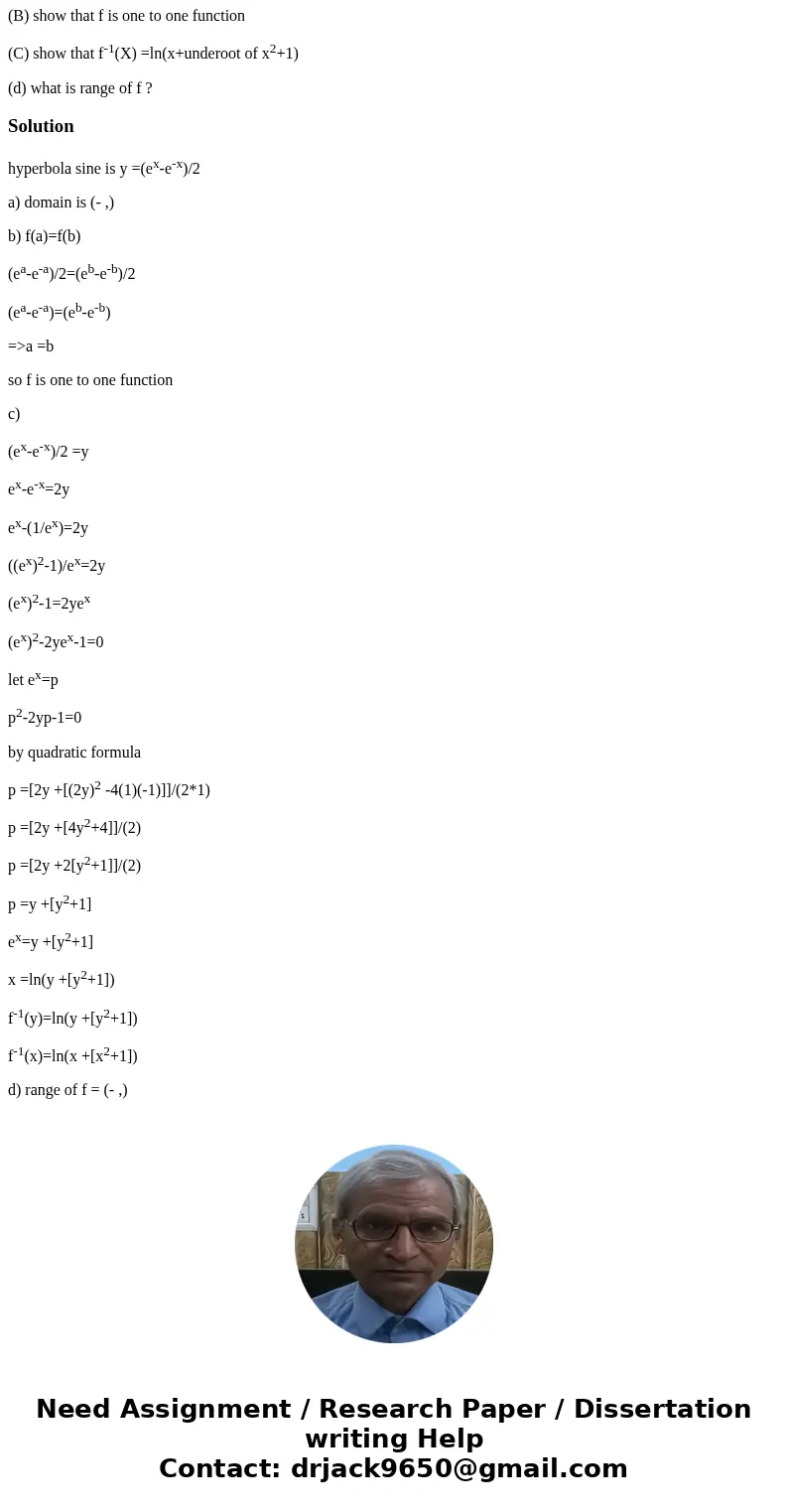 y = f(X) = ex-ex/2 is called hyperbola sine (A) what is domain of f ? (B) show that f is one to one function (C) show that f-1(X) =ln(x+underoot of x2+1) (d) wh y = f(X) = ex-ex/2 is called hyperbola sine (A) what is domain of f ? (B) show that f is one to one function (C) show that f-1(X) =ln(x+underoot of x2+1) (d) wh