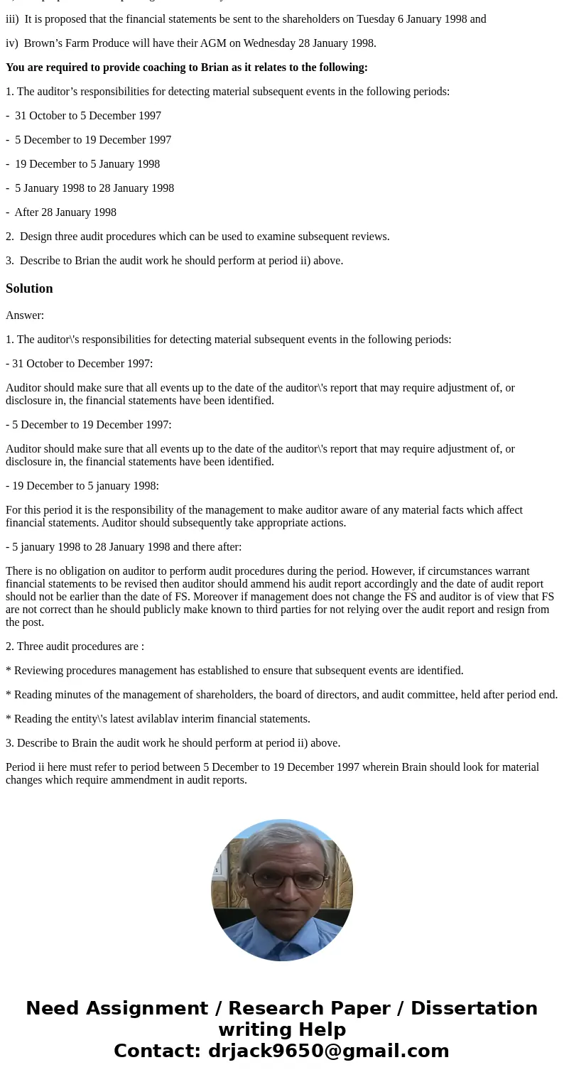 You are the audit senior on the audit engagement of Brown’s Farm Produce. You have assigned the role of identifying subsequent events for this audit client to B You are the audit senior on the audit engagement of Brown’s Farm Produce. You have assigned the role of identifying subsequent events for this audit client to B