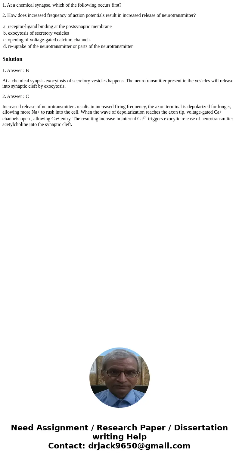 1. At a chemical synapse, which of the following occurs first? 2. How does increased frequency of action potentials result in increased release of neurotransmit 1. At a chemical synapse, which of the following occurs first? 2. How does increased frequency of action potentials result in increased release of neurotransmit