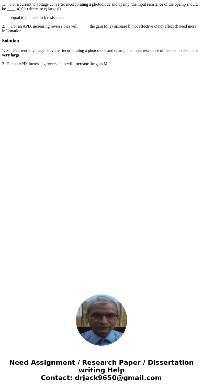 1. For a current to voltage converter incorporating a photodiode and opamp, the input resistance of the opamp should be ____. a) 0 b) decrease c) large d) equal 1. For a current to voltage converter incorporating a photodiode and opamp, the input resistance of the opamp should be ____. a) 0 b) decrease c) large d) equal