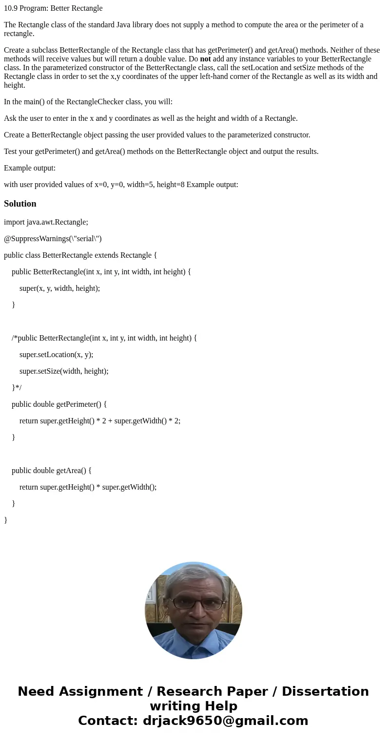 10.9 Program: Better Rectangle The Rectangle class of the standard Java library does not supply a method to compute the area or the perimeter of a rectangle. Cr 10.9 Program: Better Rectangle The Rectangle class of the standard Java library does not supply a method to compute the area or the perimeter of a rectangle. Cr