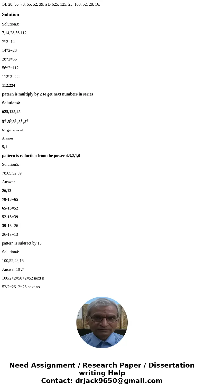 14, 28, 56, 78, 65, 52, 39, a B 625, 125, 25, 100, 52, 28, 16, SolutionSolution3: 7,14,28,56,112 7*2=14 14*2=28 28*2=56 56*2=112 112*2=224 112,224 patern is mu  14, 28, 56, 78, 65, 52, 39, a B 625, 125, 25, 100, 52, 28, 16, SolutionSolution3: 7,14,28,56,112 7*2=14 14*2=28 28*2=56 56*2=112 112*2=224 112,224 patern is mu