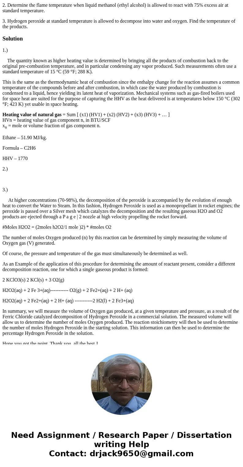 2. Determine the flame temperature when liquid methanol (ethyl alcohol) is allowed to react with 75% excess air at standard temperature. 3. Hydrogen peroxide at 2. Determine the flame temperature when liquid methanol (ethyl alcohol) is allowed to react with 75% excess air at standard temperature. 3. Hydrogen peroxide at