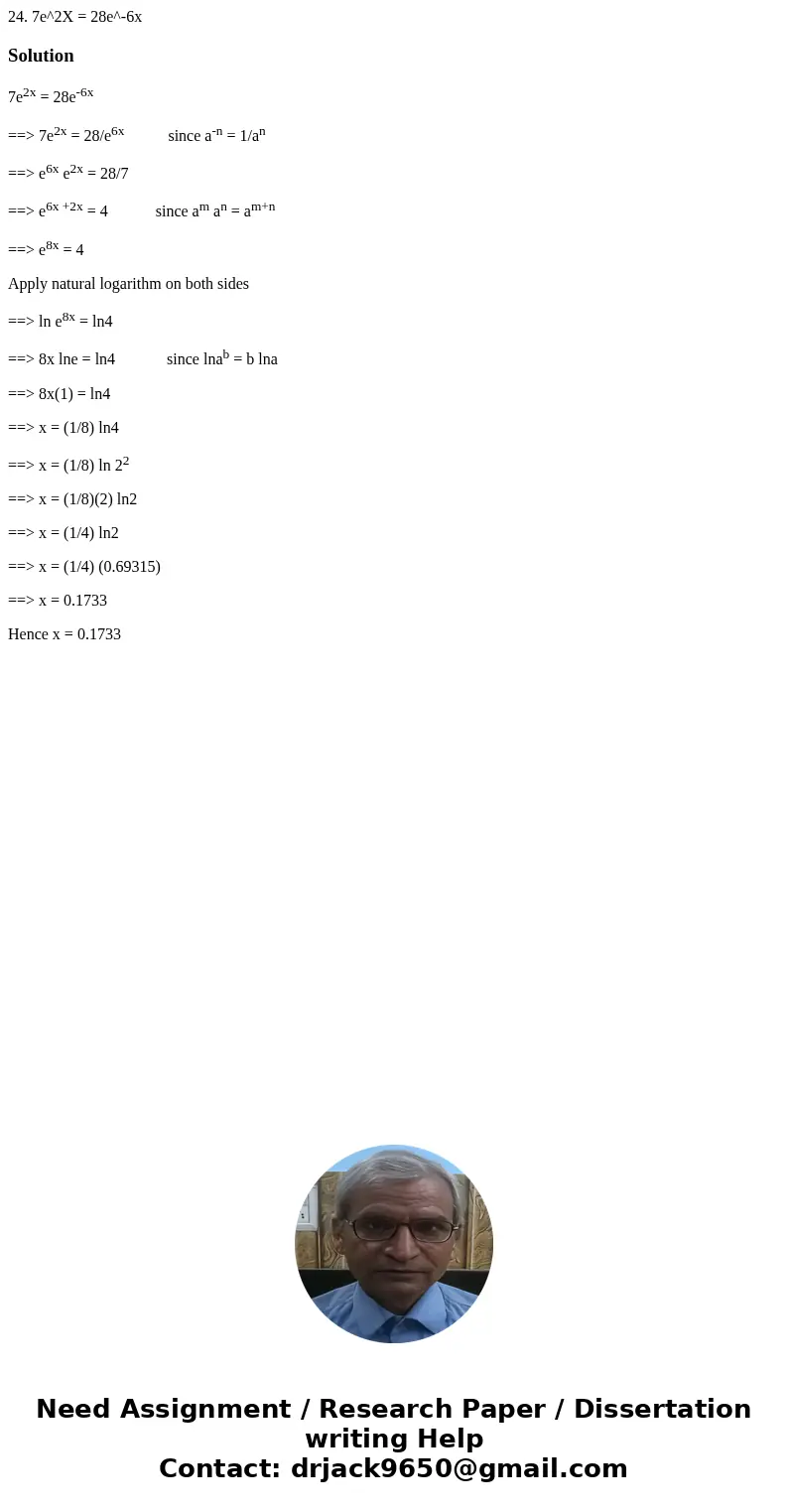 24. 7e^2X = 28e^-6xSolution7e2x = 28e-6x ==> 7e2x = 28/e6x since a-n = 1/an ==> e6x e2x = 28/7 ==> e6x +2x = 4 since am an = am+n ==> e8x = 4 Apply  24. 7e^2X = 28e^-6xSolution7e2x = 28e-6x ==> 7e2x = 28/e6x since a-n = 1/an ==> e6x e2x = 28/7 ==> e6x +2x = 4 since am an = am+n ==> e8x = 4 Apply
