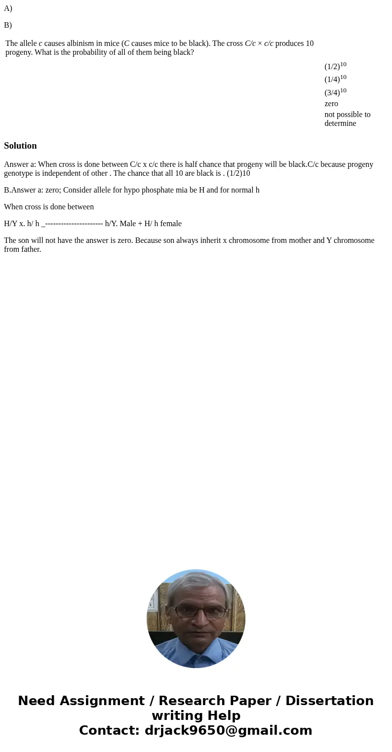 A) B) The allele c causes albinism in mice (C causes mice to be black). The cross C/c × c/c produces 10 progeny. What is the probability of all of them being bl A) B) The allele c causes albinism in mice (C causes mice to be black). The cross C/c × c/c produces 10 progeny. What is the probability of all of them being bl