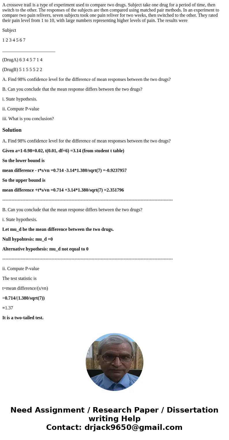 A crossove trail is a type of experiment used to compare two drugs. Subject take one drug for a period of time, then switch to the other. The responses of the s