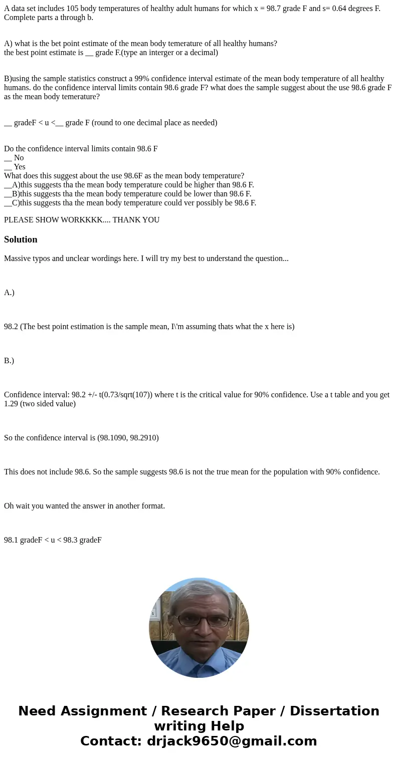 A data set includes 105 body temperatures of healthy adult humans for which x = 98.7 grade F and s= 0.64 degrees F. Complete parts a through b. A) what is the b A data set includes 105 body temperatures of healthy adult humans for which x = 98.7 grade F and s= 0.64 degrees F. Complete parts a through b. A) what is the b