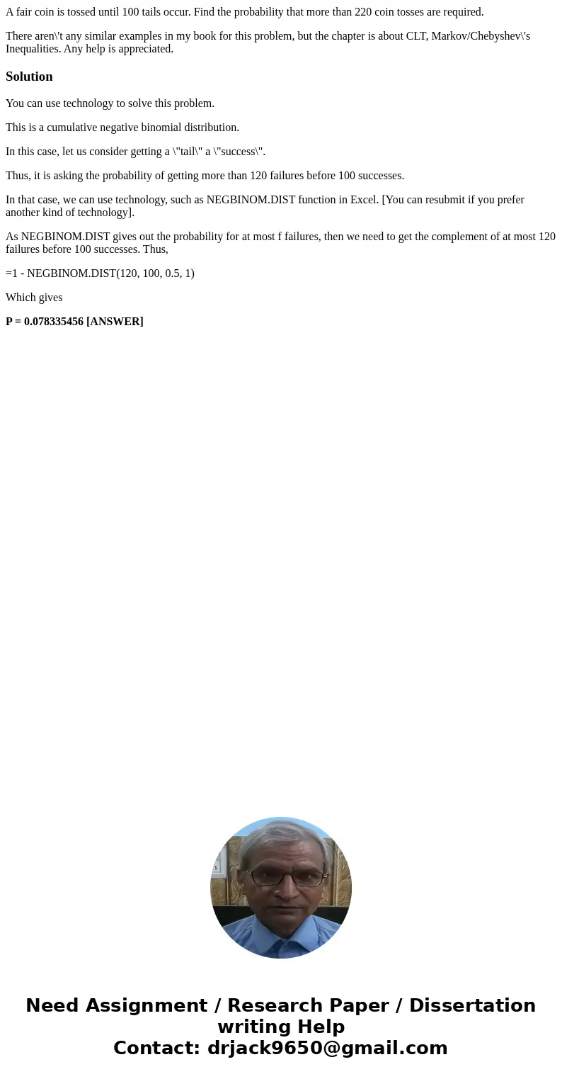 A fair coin is tossed until 100 tails occur. Find the probability that more than 220 coin tosses are required. There aren\'t any similar examples in my book for A fair coin is tossed until 100 tails occur. Find the probability that more than 220 coin tosses are required. There aren\'t any similar examples in my book for
