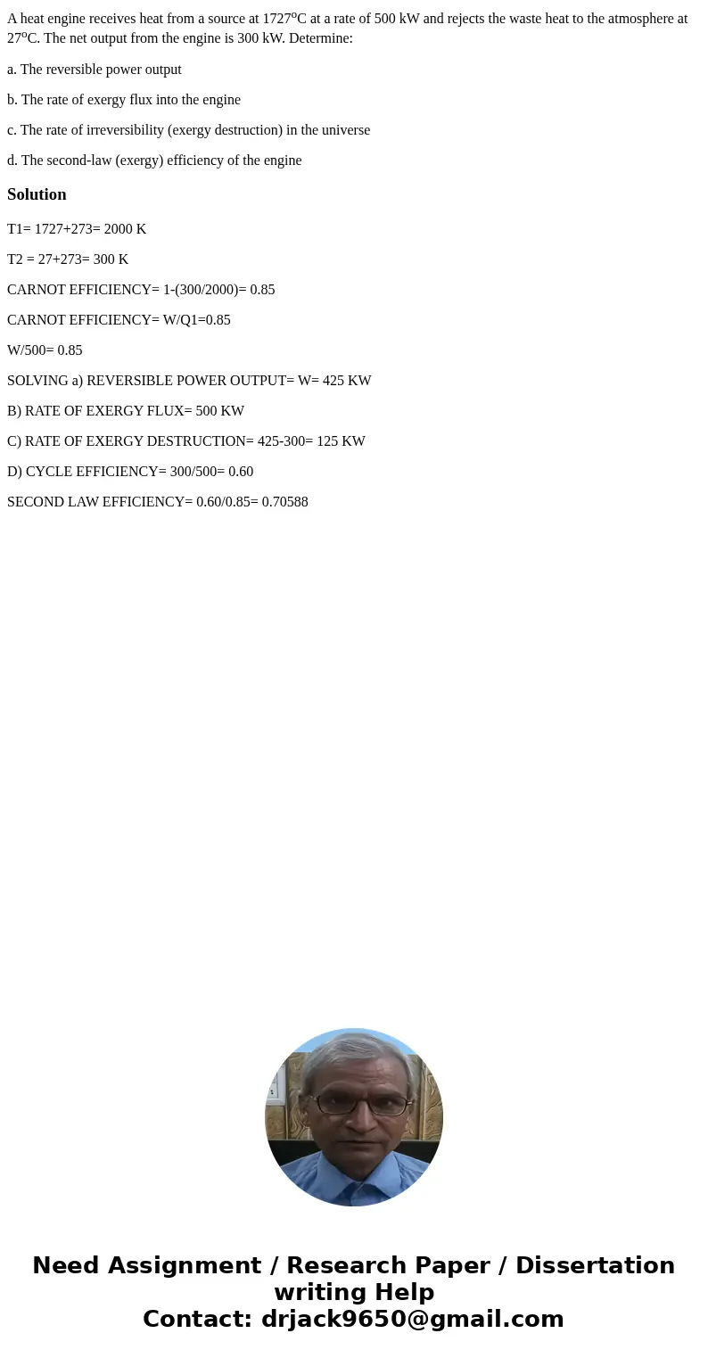 A heat engine receives heat from a source at 1727oC at a rate of 500 kW and rejects the waste heat to the atmosphere at 27oC. The net output from the engine is  A heat engine receives heat from a source at 1727oC at a rate of 500 kW and rejects the waste heat to the atmosphere at 27oC. The net output from the engine is