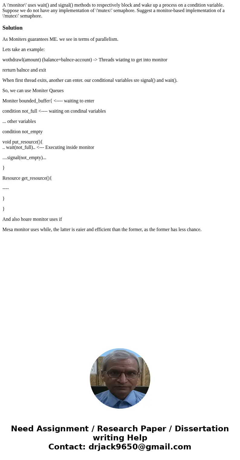  A \'monitor\' uses wait() and signal() methods to respectively block and wake up a process on a condition variable. Suppose we do not have any implementation o
