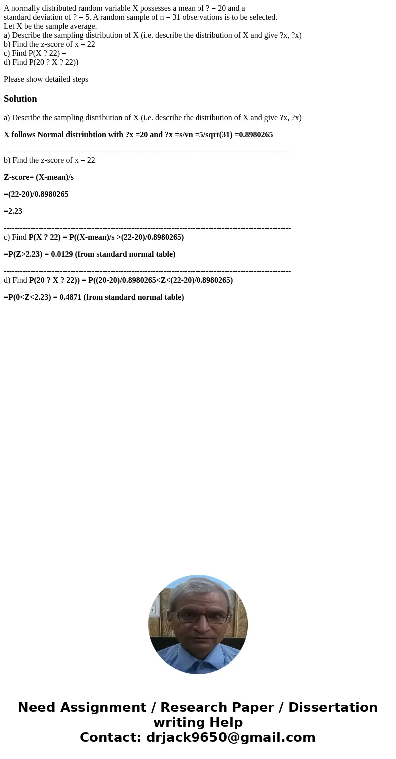 A normally distributed random variable X possesses a mean of ? = 20 and a standard deviation of ? = 5. A random sample of n = 31 observations is to be selected. A normally distributed random variable X possesses a mean of ? = 20 and a standard deviation of ? = 5. A random sample of n = 31 observations is to be selected.