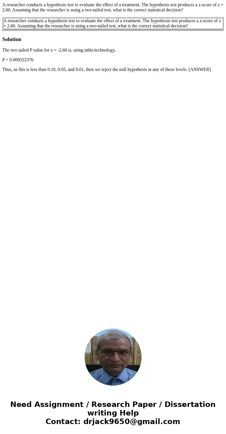 A researcher conducts a hypothesis test to evaluate the effect of a treatment. The hypothesis test produces a z-score of z = 2.60. Assuming that the researcher 