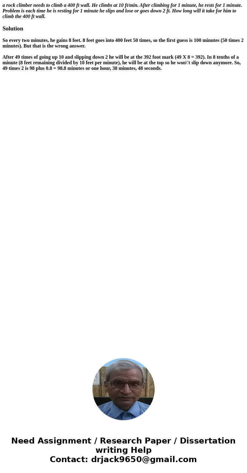 a rock climber needs to climb a 400 ft wall. He climbs at 10 ft/min. After climbing for 1 minute, he rests for 1 minute. Problem is each time he is resting for  a rock climber needs to climb a 400 ft wall. He climbs at 10 ft/min. After climbing for 1 minute, he rests for 1 minute. Problem is each time he is resting for