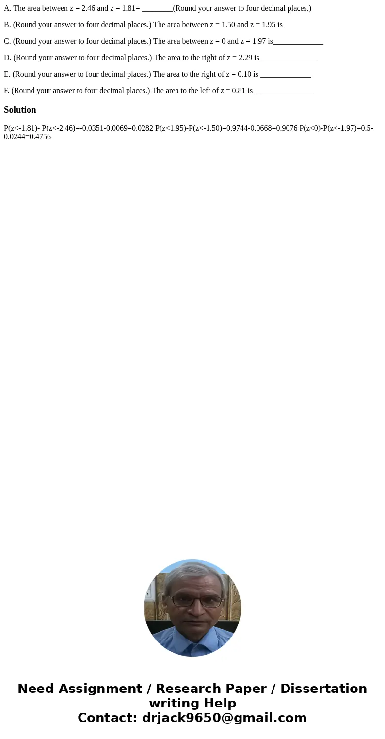 A. The area between z = 2.46 and z = 1.81= ________(Round your answer to four decimal places.) B. (Round your answer to four decimal places.) The area between z A. The area between z = 2.46 and z = 1.81= ________(Round your answer to four decimal places.) B. (Round your answer to four decimal places.) The area between z