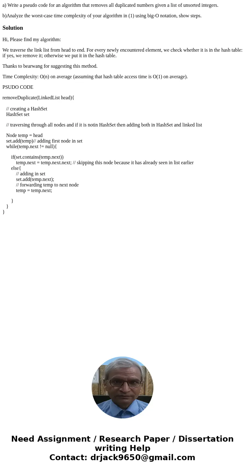 a) Write a pseudo code for an algorithm that removes all duplicated numbers given a list of unsorted integers. b)Analyze the worst-case time complexity of your 