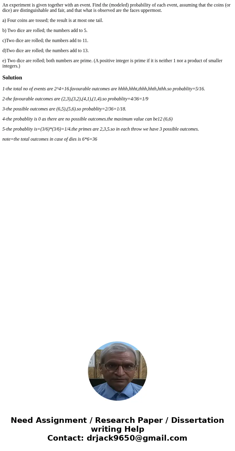 An experiment is given together with an event. Find the (modeled) probability of each event, assuming that the coins (or dice) are distinguishable and fair, and An experiment is given together with an event. Find the (modeled) probability of each event, assuming that the coins (or dice) are distinguishable and fair, and