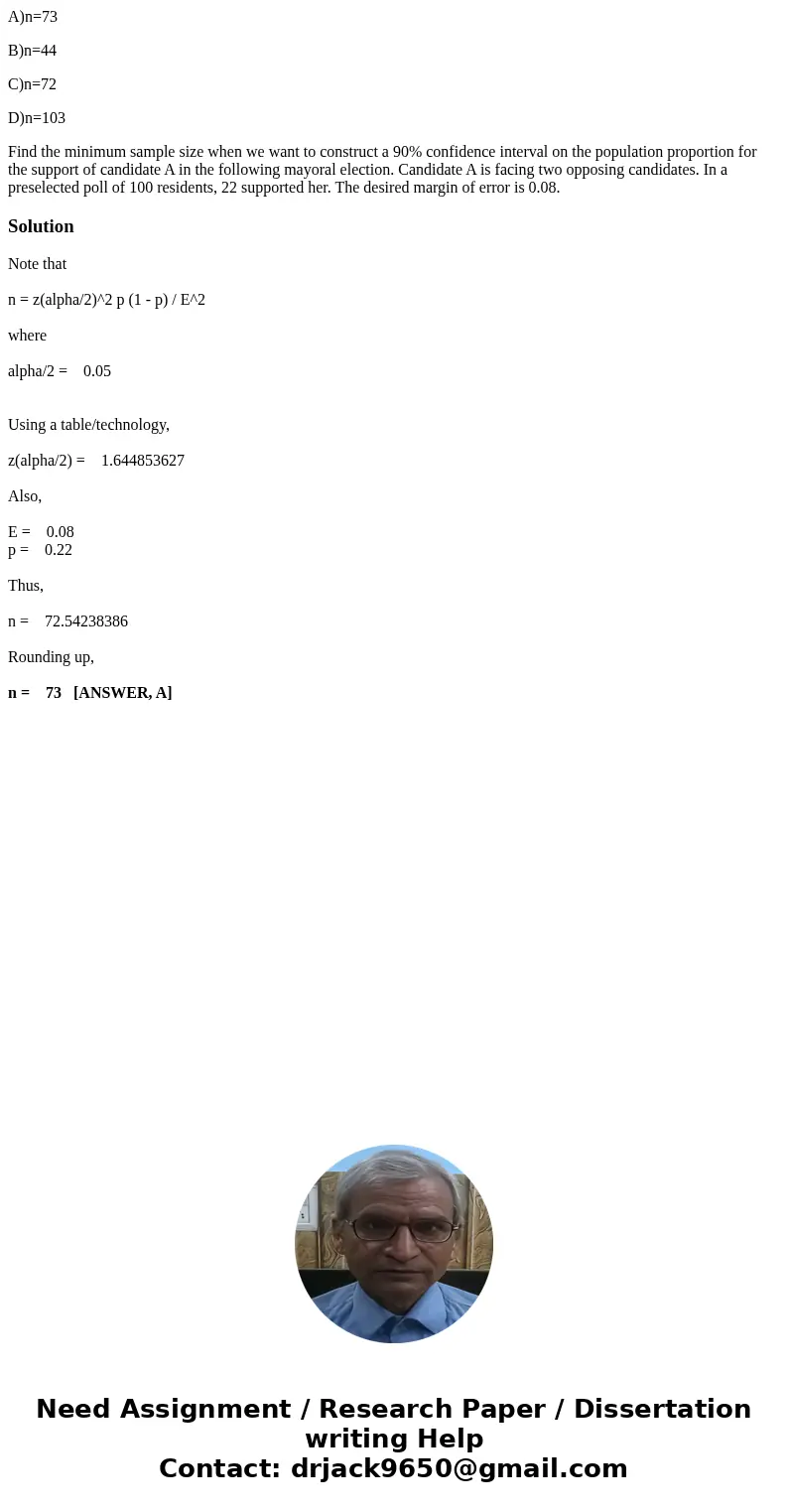 A)n=73 B)n=44 C)n=72 D)n=103 Find the minimum sample size when we want to construct a 90% confidence interval on the population proportion for the support of ca A)n=73 B)n=44 C)n=72 D)n=103 Find the minimum sample size when we want to construct a 90% confidence interval on the population proportion for the support of ca